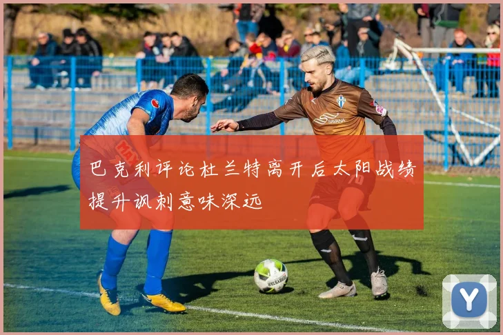 巴克利评论杜兰特离开后太阳战绩提升讽刺意味深远
