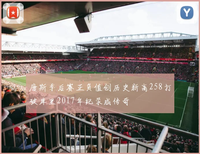 唐斯季后赛正负值创历史新高258打破库里2017年纪录成传奇