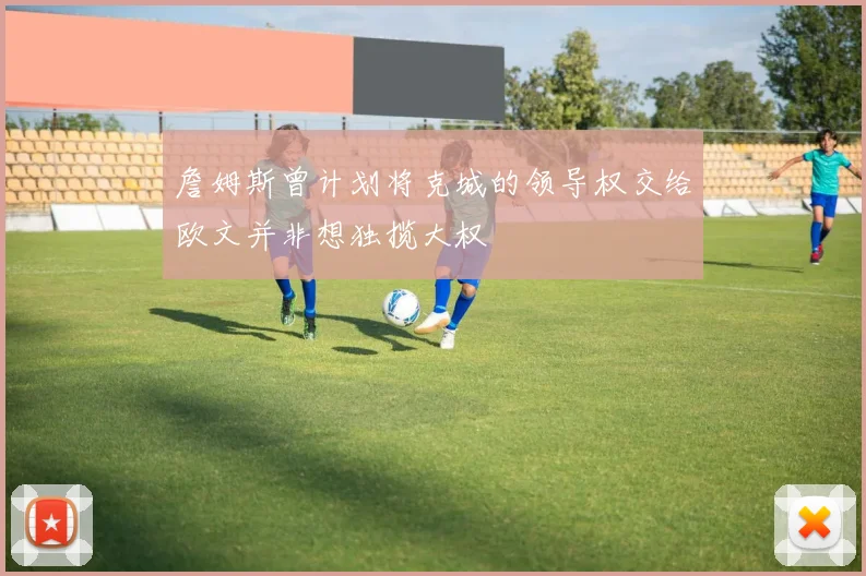 詹姆斯曾计划将克城的领导权交给欧文并非想独揽大权