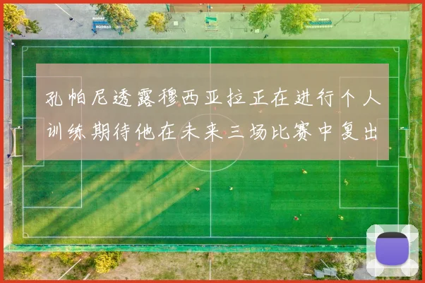 孔帕尼透露穆西亚拉正在进行个人训练期待他在未来三场比赛中复出