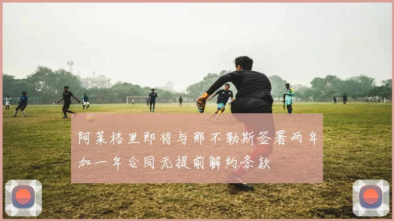 阿莱格里即将与那不勒斯签署两年加一年合同无提前解约条款