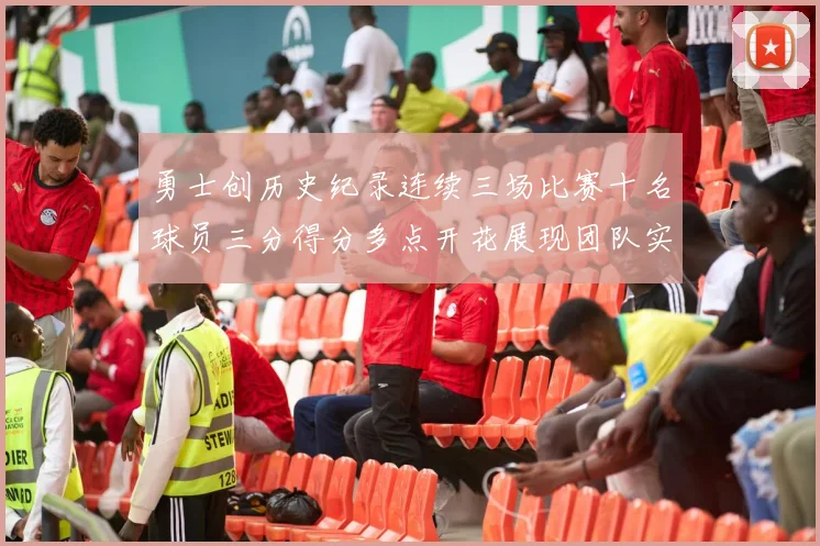 勇士创历史纪录连续三场比赛十名球员三分得分多点开花展现团队实力