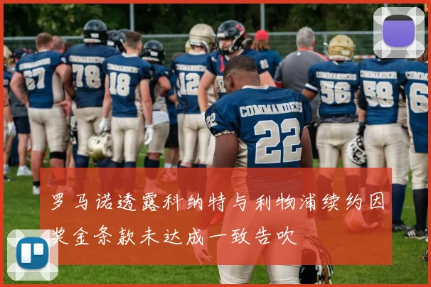 罗马诺透露科纳特与利物浦续约因奖金条款未达成一致告吹