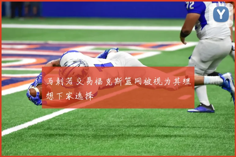 马刺若交易福克斯篮网被视为其理想下家选择