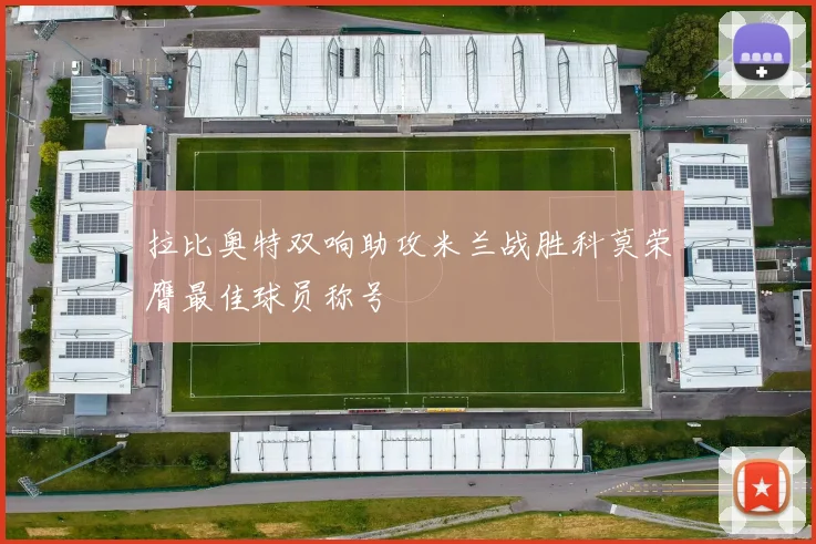 拉比奥特双响助攻米兰战胜科莫荣膺最佳球员称号