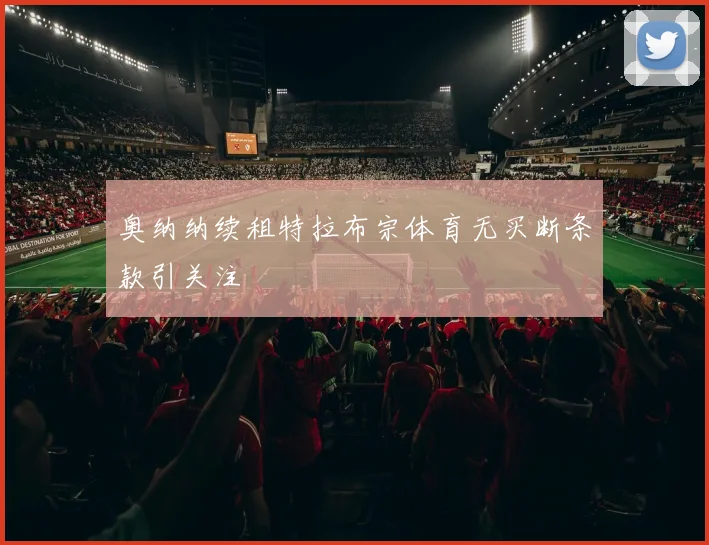 奥纳纳续租特拉布宗体育无买断条款引关注