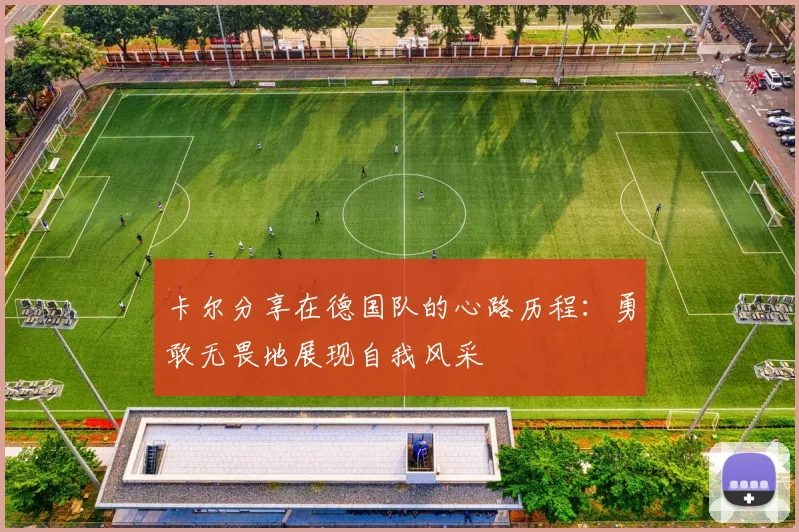 卡尔分享在德国队的心路历程：勇敢无畏地展现自我风采