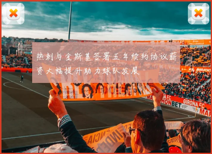 热刺与金斯基签署五年续约协议薪资大幅提升助力球队发展