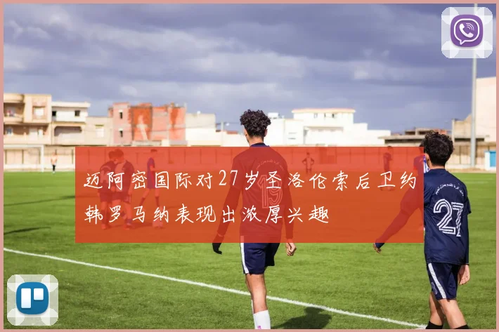 迈阿密国际对27岁圣洛伦索后卫约韩罗马纳表现出浓厚兴趣