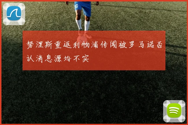 努涅斯重返利物浦传闻被罗马诺否认消息源均不实