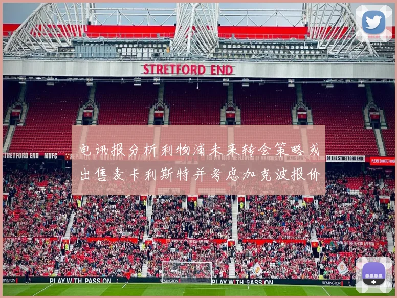 电讯报分析利物浦未来转会策略或出售麦卡利斯特并考虑加克波报价